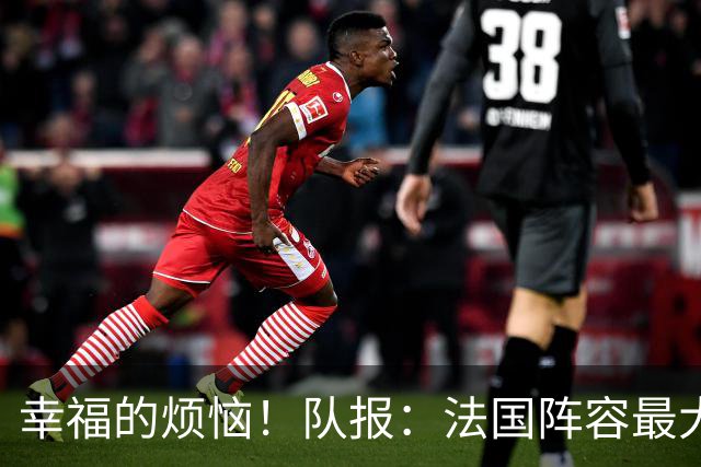 幸福的烦恼！队报：法国阵容最大的疑问 杜埃和巴尔科拉谁首发
