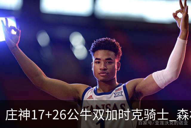 庄神17+26公牛双加时克骑士 森林狼擒熊3连胜